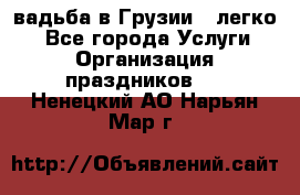 Cвадьба в Грузии - легко! - Все города Услуги » Организация праздников   . Ненецкий АО,Нарьян-Мар г.